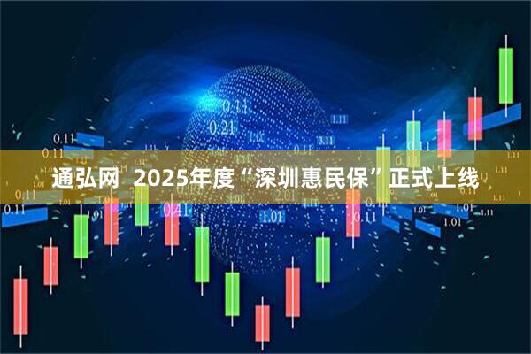 通弘网  2025年度“深圳惠民保”正式上线
