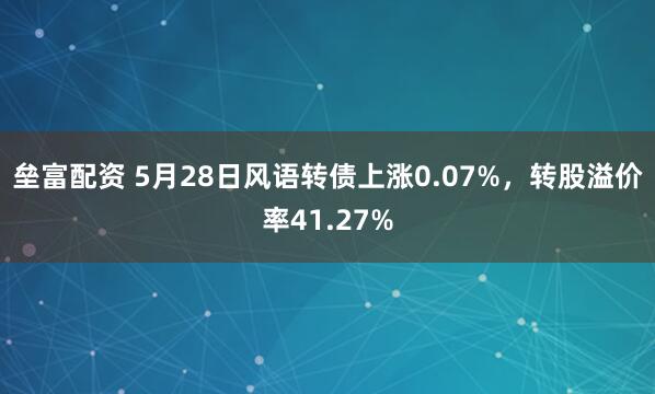 垒富配资 5月28日风语转债上涨0.07%，转股溢价率41.27%
