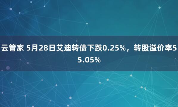 云管家 5月28日艾迪转债下跌0.25%，转股溢价率55.05%