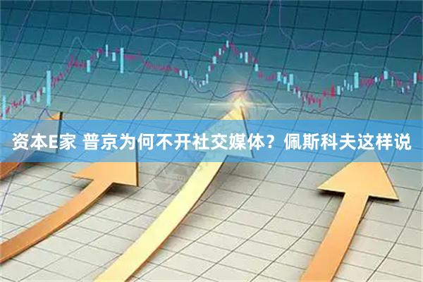 资本E家 普京为何不开社交媒体？佩斯科夫这样说