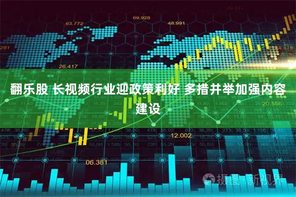 翻乐股 长视频行业迎政策利好 多措并举加强内容建设