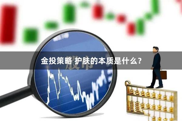 金投策略 护肤的本质是什么？