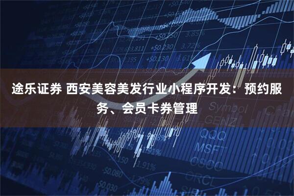 途乐证券 西安美容美发行业小程序开发：预约服务、会员卡券管理