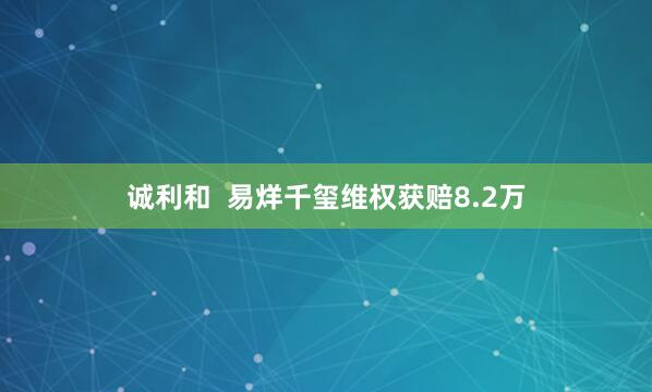 诚利和  易烊千玺维权获赔8.2万
