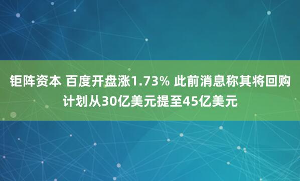 钜阵资本 百度开盘涨1.73% 此前消息称其将回购计划从30亿美元提至45亿美元