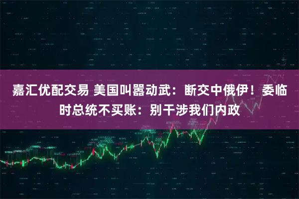 嘉汇优配交易 美国叫嚣动武：断交中俄伊！委临时总统不买账：别干涉我们内政