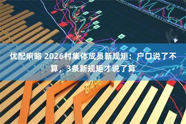 优配痢略 2026村集体成员新规矩：户口说了不算，3条新规矩才说了算