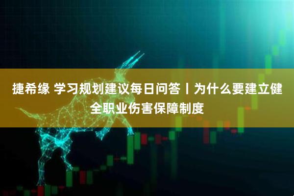捷希缘 学习规划建议每日问答丨为什么要建立健全职业伤害保障制度