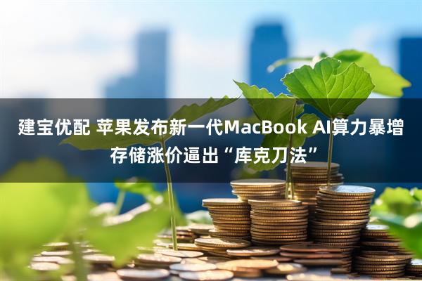 建宝优配 苹果发布新一代MacBook AI算力暴增 存储涨价逼出“库克刀法”