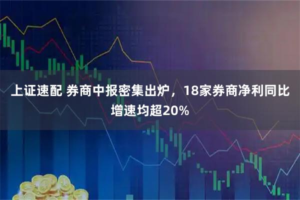 上证速配 券商中报密集出炉，18家券商净利同比增速均超20%
