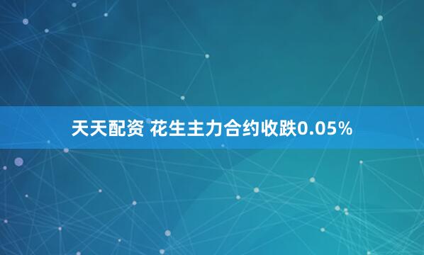 天天配资 花生主力合约收跌0.05%