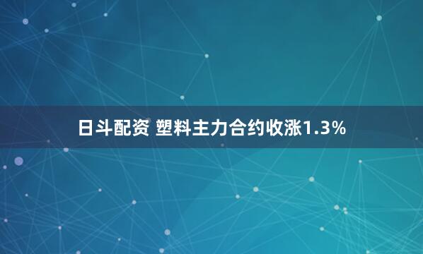 日斗配资 塑料主力合约收涨1.3%