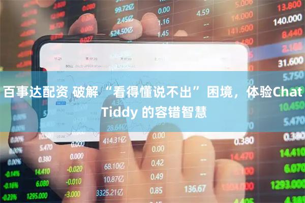 百事达配资 破解 “看得懂说不出” 困境，体验Chat Tiddy 的容错智慧