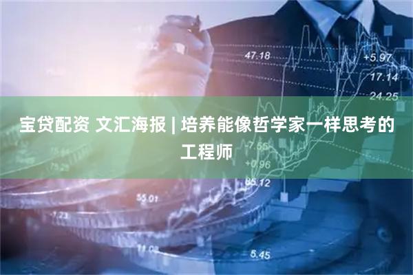宝贷配资 文汇海报 | 培养能像哲学家一样思考的工程师
