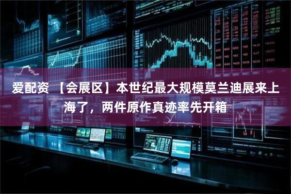 爱配资 【会展区】本世纪最大规模莫兰迪展来上海了，两件原作真迹率先开箱